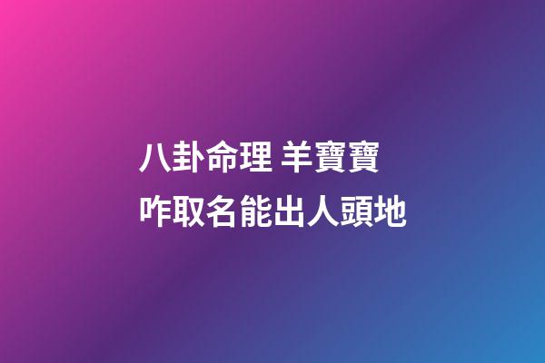 八卦命理 羊寶寶咋取名能出人頭地